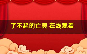 了不起的亡灵 在线观看